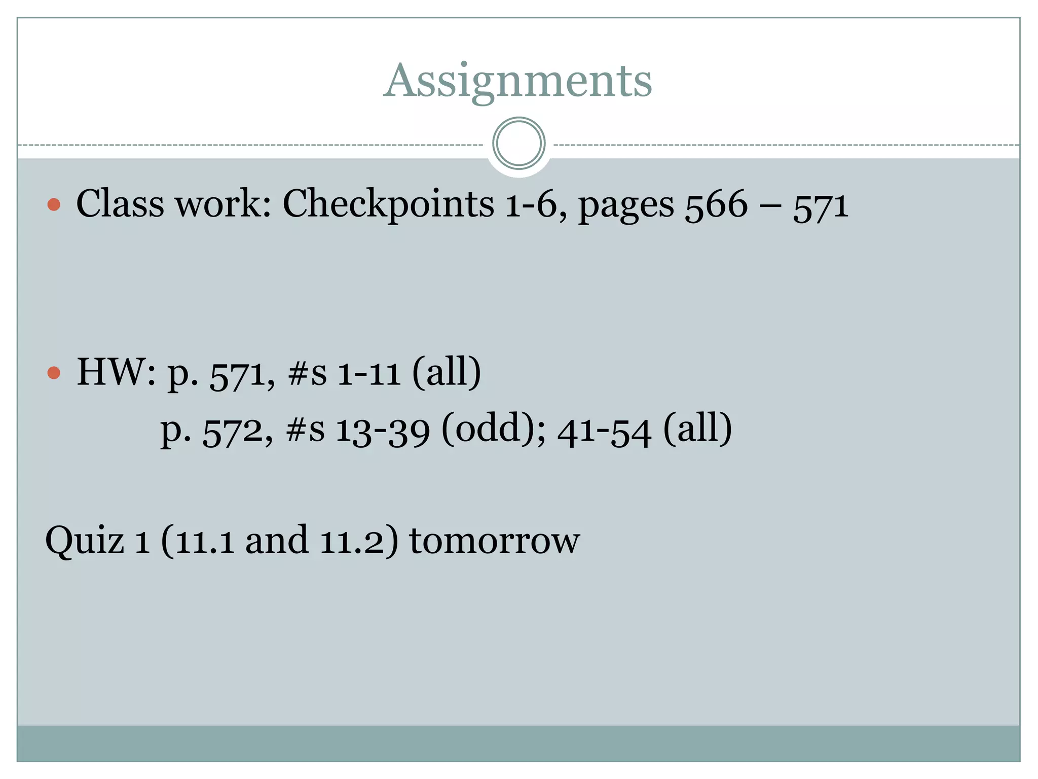 AssignmentsClass work: Checkpoints 1-6, pages 566 – 571HW: p. 571, #s 1-11 (all)         p. 572, #s 13-39 (odd); 41-54 (all)Quiz 1 (11.1 and 11.2) tomorrow