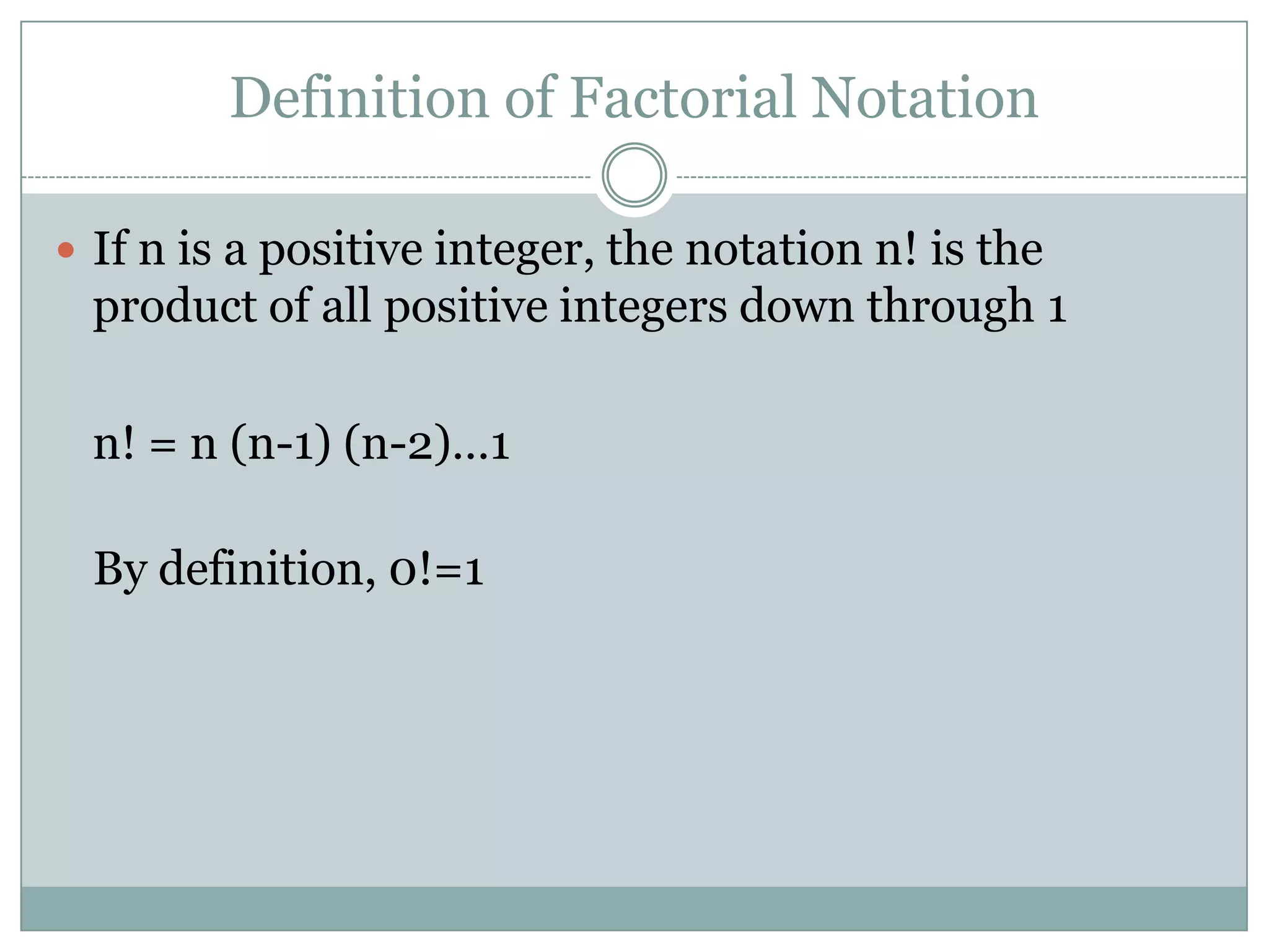 Definition of Factorial Notation If n is a positive integer, the notation n! is the product of all positive integers down through 1	n! = n (n-1) (n-2)…1By definition, 0!=1