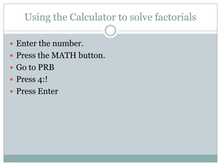 Using the Calculator to solve factorialsEnter the number.Press the MATH button.Go to PRBPress 4:!Press Enter