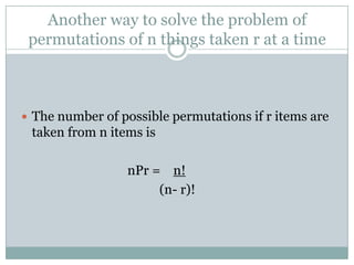 Another way to solve the problem of permutations of n things taken r at a timeThe number of possible permutations if r items are taken from n items isnPr =    n!	 		          (n- r)!