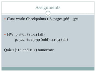 AssignmentsClass work: Checkpoints 1-6, pages 566 – 571HW: p. 571, #s 1-11 (all)         p. 572, #s 13-39 (odd); 41-54 (all)Quiz 1 (11.1 and 11.2) tomorrow