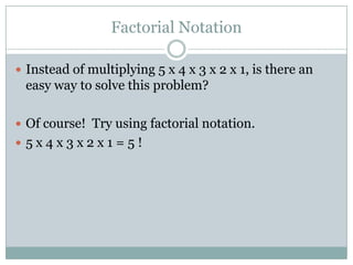 Factorial NotationInstead of multiplying 5 x 4 x 3 x 2 x 1, is there an easy way to solve this problem?Of course!  Try using factorial notation.5 x 4 x 3 x 2 x 1 = 5 !