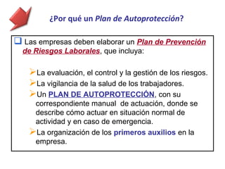 ¿Por qué un Plan de Autoprotección?

 Las empresas deben elaborar un Plan de Prevención
  de Riesgos Laborales, que inclu...