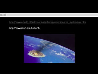 46http://www.ccvalg.pt/astronomia/publicacoes/meteoros_meteoritos.htmhttp://www.mnh.si.edu/earth