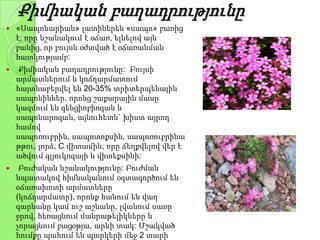 Քիմիական բաղադրությունը
 «Սապոնարիան» լատիներեն «սապո» բառից
է, որը նշանակում է օճառ, ելնելով այն
բանից, որ բույսն օժտված է օճառանման
հատկությամբ:
 Քիմիական բաղադրությունը: Բույսի
արմատներում և կոճղարմատում
հայտնաբերվել են 20-35% տրիտերպենային
սապոնիններ, որոնց շաքարային մասը
կազմում են գենցիոբիոզան և
սապոնարոզան, այնուհետև` խիստ այրող
համով
սապոռուբրին, սապոտոքսին, սապոռուբրինա
թթու, լորձ, C վիտամին, որը ճեղքվելով վեր է
ածվում գլյուկոզայի և վիտեքսինի:
 Բուժական նշանակությունը: Բուժման
նպատակով հիմնականում օգտագործում են
օճառախոտի արմատները
(կոճղարմատը), որոնք հանում են վաղ
գարնանը կամ ուշ աշնանը, լվանում սառը
ջրով, հեռացնում մանրաթելիկները և
չորացնում բացօթյա, արևի տակ: Մշակված
հումքը պահում են պարկերի մեջ 2 տարի
 