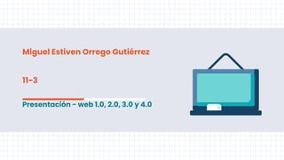 Miguel Estiven Orrego Gutiérrez
11-3
Presentación - web 1.0, 2.0, 3.0 y 4.0
 
