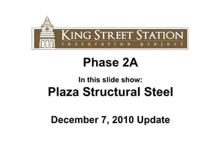Phase 2A In this slide show: Plaza Structural Steel December 7, 2010 Update 