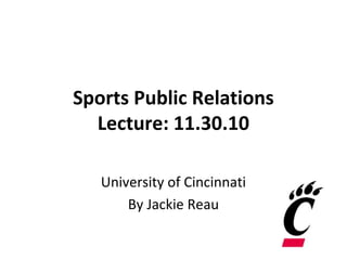 Sports Public Relations
Lecture: 11.30.10
University of Cincinnati
By Jackie Reau
 