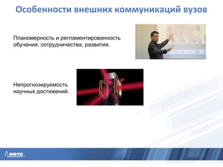 Особенности внешних коммуникаций вузов
Планомерность и регламентированность
обучения, сотрудничества, развития.
Непрогнозируемость
научных достижений.
 
