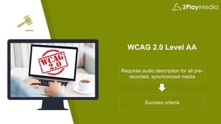 WCAG 2.0 Level AA
Requires audio description for all pre-
recorded, synchronized media
Success criteria
 