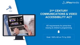 21st CENTURY
COMMUNICATIONS & VIDEO
ACCESSIBILITY ACT
AD requirements for prime-time
viewing & children’s programming
Goal: 100% AD on TV by 2020
 
