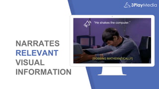 NARRATES
RELEVANT
VISUAL
INFORMATION
“He shakes the computer.”
 