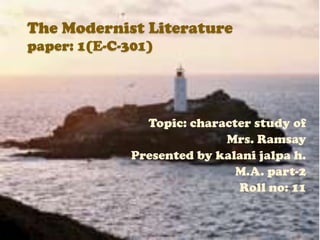 The Modernist Literaturepaper: 1(E-C-301) Topic: character study of  Mrs. Ramsay Presented by kalani jalpa h. M.A. part-2 Roll no: 11 