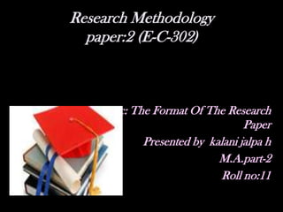 Research Methodologypaper:2 (E-C-302) Topic: The Format Of The Research Paper Presented by  kalani jalpa h M.A.part-2 Roll no:11  