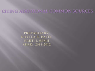 CITING ADDITIONAL COMMON SOURCES PREPARED BY: KAVITA B. PATEL PART: I, SEM:I YEAR:  2011-2012 