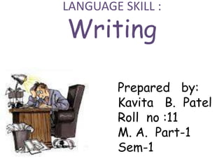 LANGUAGE SKILL :Writing Prepared   by: KavitaB.  Patel Roll  no :11 M. A.  Part-1   Sem-1  