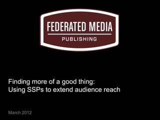 Finding more of a good thing:
Using SSPs to extend audience reach


March 2012
 