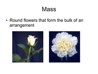 Mass Round flowers that form the bulk of an arrangement 