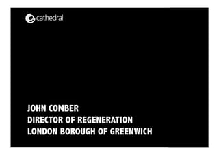 Page 1




  JOHN COMBER
  DIRECTOR OF REGENERATION
  LONDON BOROUGH OF GREENWICH
Corporate Programme Office
 