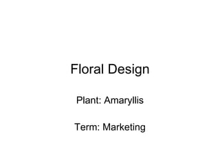 Floral Design Plant: Amaryllis Term: Marketing 