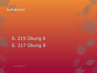 Aufwärmen
S. 215 Übung 6
S. 217 Übung 8
Nov 30 Session 50
 