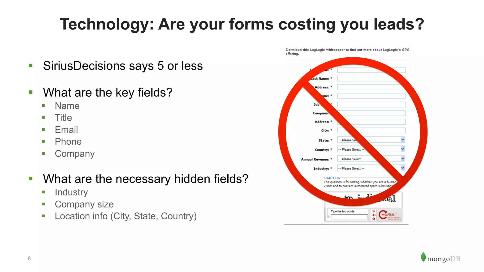 8
Technology: Are your forms costing you leads?
§  SiriusDecisions says 5 or less
§  What are the key fields?
§  Name
§  Title
§  Email
§  Phone
§  Company
§  What are the necessary hidden fields?
§  Industry
§  Company size
§  Location info (City, State, Country)
 