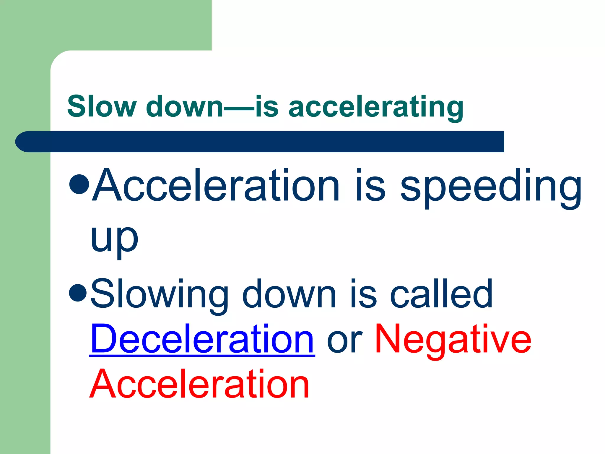 Slow down—is accelerating Acceleration is speeding up Slowing down is called Deceleration or Negative Acceleration