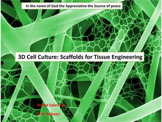 3D Cell Culture: Scaffolds for Tissue Engineering
In the name of God the Appreciative the Source of peace
Prof. Kalbassi
Hamid Salari Joo
 