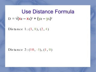 Use Distance Formula D = √ ( x ₂  –  x ₁ ) ²  + ( y ₂  –  y ₁ ) ² Distance 1: ( 3 ,  8 ), ( 2 ,  4 ) Distance 2: ( 10 ,  -3 ), ( 1 ,  0 ) 