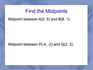 Find the Midpoints Midpoint between A(2, 5) and B(8, 1): Midpoint between P(-4, -2) and Q(2, 3): 