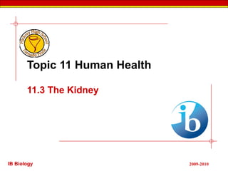 Topic 11 Human Health

       11.3 The Kidney




IB Biology                     2009-2010
 