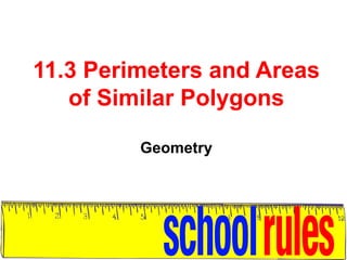 11.3 Perimeters and Areas of Similar Polygons Geometry 