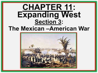 CHAPTER 11:
  Expanding West
        Section 3:
The Mexican –American War
 
