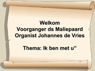 Welkom Voorganger ds Maliepaard Organist Johannes de Vries Thema: Ik ben met u” 