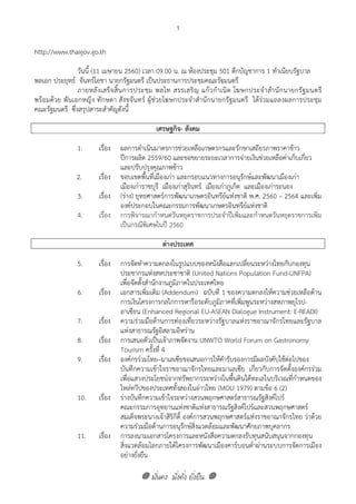 มั่นคง มั่งคั่ง ยั่งยืน
1
http://www.thaigov.go.th
วันนี้ (11 เมษายน 2560) เวลา 09.00 น. ณ ห้องประชุม 501 ตึกบัญชาการ 1 ทําเนียบรัฐบาล
พลเอก ประยุทธ์ จันทร์โอชา นายกรัฐมนตรี เป็นประธานการประชุมคณะรัฐมนตรี
ภายหลังเสร็จสิ้นการประชุม พลโท สรรเสริญ แก้วกําเนิด โฆษกประจําสํานักนายกรัฐมนตรี
พร้อมด้วย พันเอกหญิง ทักษดา สังขจันทร์ ผู้ช่วยโฆษกประจําสํานักนายกรัฐมนตรี ได้ร่วมแถลงผลการประชุม
คณะรัฐมนตรี ซึ่งสรุปสาระสําคัญดังนี้
เศรษฐกิจ- สังคม
1. เรื่อง ผลการดําเนินมาตรการช่วยเหลือเกษตรกรและรักษาเสถียรภาพราคาข้าว
ปีการผลิต 2559/60 และขอขยายระยะเวลาการจ่ายเงินช่วยเหลือค่าเก็บเกี่ยว
และปรับปรุงคุณภาพข้าว
2. เรื่อง ขอบเขตพื้นที่เมืองเก่า และกรอบแนวทางการอนุรักษ์และพัฒนาเมืองเก่า
เมืองเก่าราชบุรี เมืองเก่าสุรินทร์ เมืองเก่าภูเก็ต และเมืองเก่าระนอง
3. เรื่อง (ร่าง) ยุทธศาสตร์การพัฒนาเกษตรอินทรีย์แห่งชาติ พ.ศ. 2560 – 2564 และเพิ่ม
องค์ประกอบในคณะกรรมการพัฒนาเกษตรอินทรีย์แห่งชาติ
4. เรื่อง การพิจารณากําหนดวันหยุดราชการประจําปีเพิ่มและกําหนดวันหยุดราชการเพิ่ม
เป็นกรณีพิเศษในปี 2560
ต่างประเทศ
5. เรื่อง การจัดทําความตกลงในรูปแบบของหนังสือแลกเปลี่ยนระหว่างไทยกับกองทุน
ประชากรแห่งสหประชาชาติ (United Nations Population Fund-UNFPA)
เพื่อจัดตั้งสํานักงานภูมิภาคในประเทศไทย
6. เรื่อง เอกสารเพิ่มเติม (Addendum) ฉบับที่ 1 ของความตกลงให้ความช่วยเหลือด้าน
การเงินโครงการกลไกการหารือระดับภูมิภาคที่เพิ่มพูนระหว่างสหภาพยุโรป-
อาเซียน (Enhanced Regional EU-ASEAN Dialogue Instrument: E-READI)
7. เรื่อง ความร่วมมือด้านการท่องเที่ยวระหว่างรัฐบาลแห่งราชอาณาจักรไทยและรัฐบาล
แห่งสาธารณรัฐอิสลามอิหร่าน
8. เรื่อง การเสนอตัวเป็นเจ้าภาพจัดงาน UNWTO World Forum on Gastronomy
Tourism ครั้งที่ 4
9. เรื่อง องค์กรร่วมไทย–มาเลเซียขอเสนอการให้คํารับรองการมีผลบังคับใช้ต่อไปของ
บันทึกความเข้าใจราชอาณาจักรไทยและมาเลเซีย เกี่ยวกับการจัดตั้งองค์กรร่วม
เพื่อแสวงประโยชน์จากทรัพยากรระหว่างในพื้นดินใต้ทะเลในบริเวณที่กําหนดของ
ไหล่ทวีปของประเทศทั้งสองในอ่าวไทย (MOU 1979) ตามข้อ 6 (2)
10. เรื่อง ร่างบันทึกความเข้าใจระหว่างสวนพฤกษศาสตร์สาธารณรัฐสิงค์โปร์
คณะกรรมการอุทยานแห่งชาติแห่งสาธารณรัฐสิงค์โปร์และสวนพฤกษศาสตร์
สมเด็จพระนางเจ้าสิริกิติ์ องค์การสวนพฤกษศาสตร์แห่งราชอาณาจักรไทย ว่าด้วย
ความร่วมมือด้านการอนุรักษ์สิ่งแวดล้อมและพัฒนาศักยภาพบุคลากร
11. เรื่อง การลงนามเอกสารโครงการและหนังสือความตกลงรับทุนสนับสนุนจากกองทุน
สิ่งแวดล้อมโลกภายใต้โครงการพัฒนาเมืองคาร์บอนต่ําผ่านระบบการจัดการเมือง
อย่างยั่งยืน
 