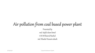 Air pollution from coal based power plant
Presented by
md. Saiful islam kimel
A K M Khairul Rashid
md. Ebadat Hossain akash
3/18/2018 Copywriter@owner Riyadh
 