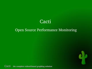Cacti
          Open Source Performance Monitoring




Cacti   the complete rrdtool­based graphing solution
 