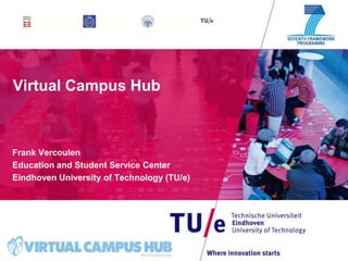 Virtual Campus Hub



Frank Vercoulen
Education and Student Service Center
Eindhoven University of Technology (TU/e)




                                            1
 