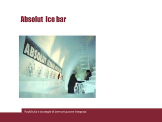 Absolut Ice bar




 Pubblicità e strategie di comunicazione integrata
 