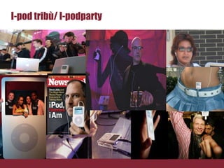 I-pod tribù/ I-podparty
 