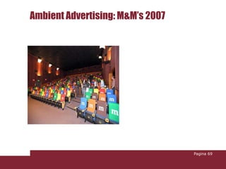 Ambient Advertising: M&M’s 2007




                                  Pagina 69
 