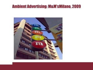 Ambient Advertising: M&M’sMilano, 2009
 