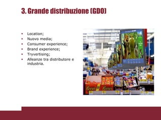 3. Grande distribuzione (GDO)

   Location;
   Nuovo media;
   Consumer experience;
   Brand experience;
   Tryvertis...