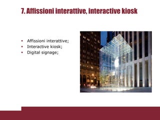7. Affissioni interattive, interactive kiosk



   Affissioni interattive;
   Interactive kiosk;
   Digital signage;
 
