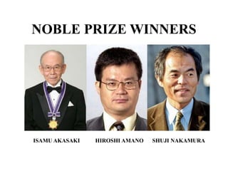 ISAMU AKASAKI HIROSHI AMANO SHUJI NAKAMURA
NOBLE PRIZE WINNERS
