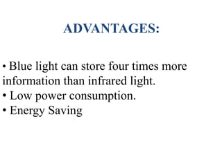 ADVANTAGES:
• Blue light can store four times more
information than infrared light.
• Low power consumption.
• Energy Saving