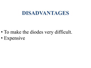 DISADVANTAGES
• To make the diodes very difficult.
• Expensive