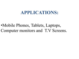 APPLICATIONS:
•Mobile Phones, Tablets, Laptops,
Computer monitors and T.V Screens.