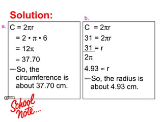 Solution: C = 2  r = 2  •    • 6 = 12     37.70  So, the circumference is about 37.70 cm. C  = 2  r 31 = 2  r 31 = r 4.93    r  So, the radius is about 4.93 cm. 2  a. b. 