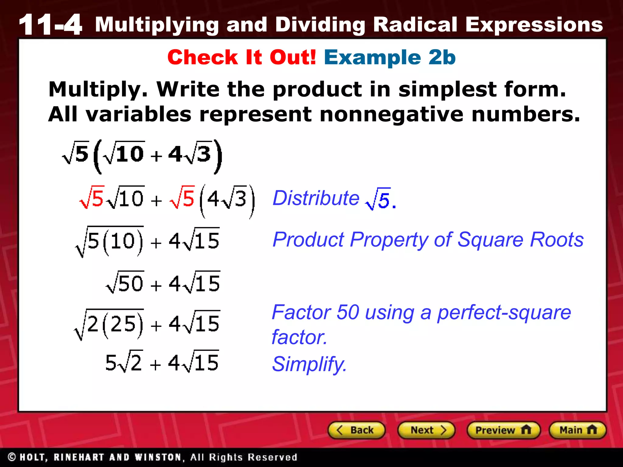 11-4 Multiplying and Dividing Radical Expressions
Check It Out! Example 2b
Product Property of Square Roots
Factor 50 using a perfect-square
factor.
Simplify.
Distribute
Multiply. Write the product in simplest form.
All variables represent nonnegative numbers.
 